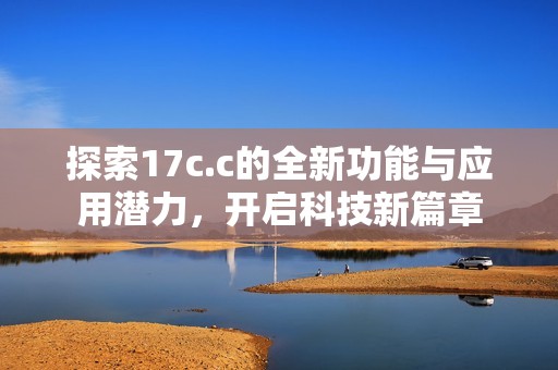 探索17c.c的全新功能与应用潜力，开启科技新篇章