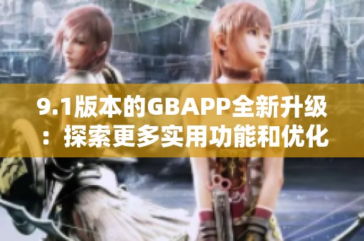 9.1版本的GBAPP全新升级：探索更多实用功能和优化体验