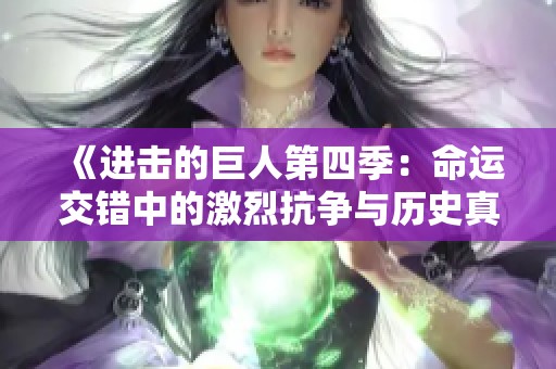 《进击的巨人第四季：命运交错中的激烈抗争与历史真相》