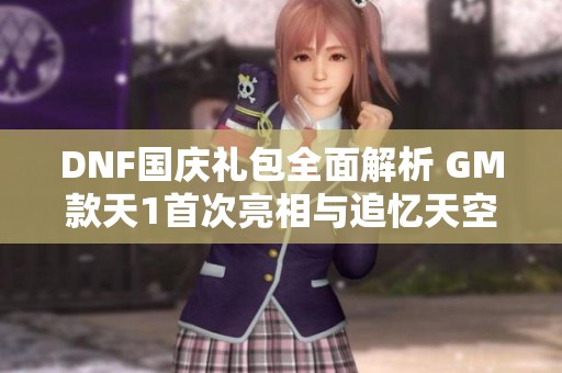 DNF国庆礼包全面解析 GM款天1首次亮相与追忆天空活动深度剖析