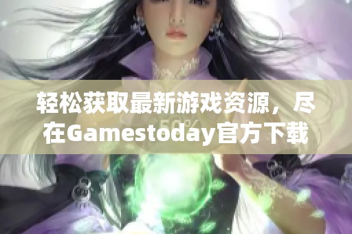 轻松获取最新游戏资源，尽在Gamestoday官方下载中心