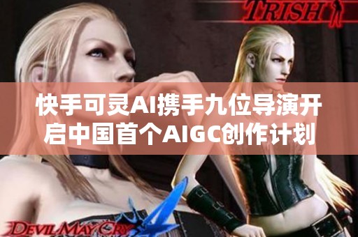 快手可灵AI携手九位导演开启中国首个AIGC创作计划