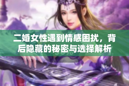 二婚女性遇到情感困扰，背后隐藏的秘密与选择解析