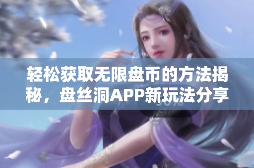 轻松获取无限盘币的方法揭秘，盘丝洞APP新玩法分享