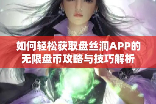 如何轻松获取盘丝洞APP的无限盘币攻略与技巧解析