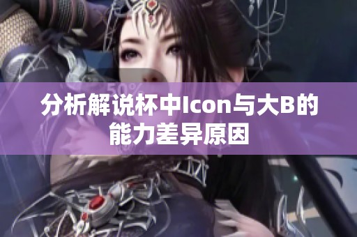 分析解说杯中Icon与大B的能力差异原因