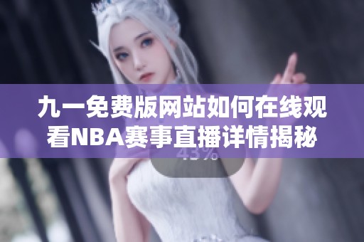 九一免费版网站如何在线观看NBA赛事直播详情揭秘