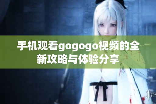 手机观看gogogo视频的全新攻略与体验分享