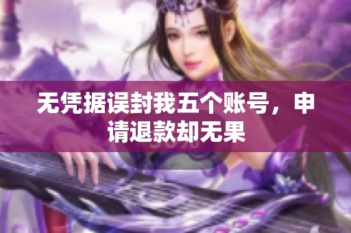 无凭据误封我五个账号，申请退款却无果