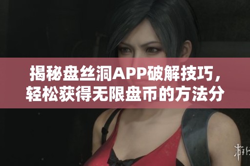 揭秘盘丝洞APP破解技巧，轻松获得无限盘币的方法分享