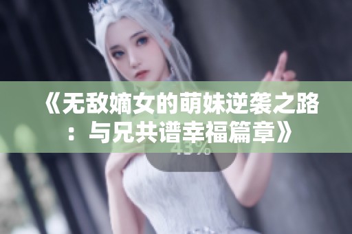 《无敌嫡女的萌妹逆袭之路：与兄共谱幸福篇章》