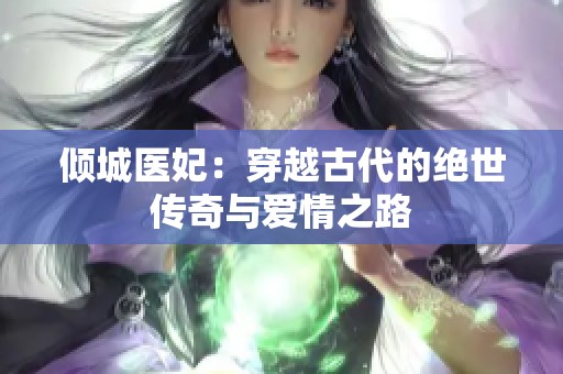 倾城医妃：穿越古代的绝世传奇与爱情之路