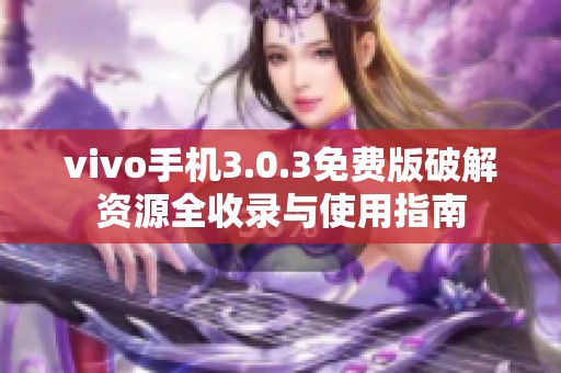 vivo手机3.0.3免费版破解资源全收录与使用指南