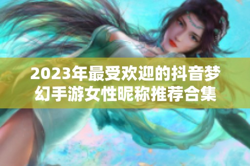 2023年最受欢迎的抖音梦幻手游女性昵称推荐合集