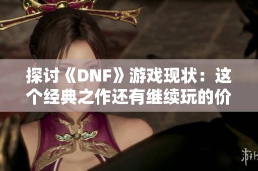 探讨《DNF》游戏现状：这个经典之作还有继续玩的价值吗