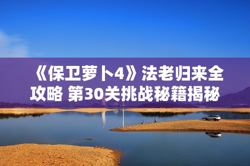 《保卫萝卜4》法老归来全攻略 第30关挑战秘籍揭秘