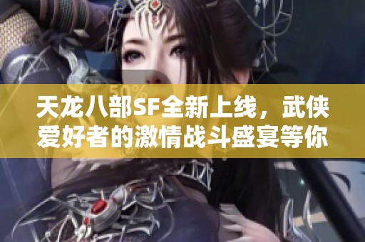 天龙八部SF全新上线，武侠爱好者的激情战斗盛宴等你来体验