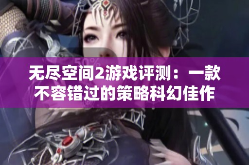 无尽空间2游戏评测：一款不容错过的策略科幻佳作