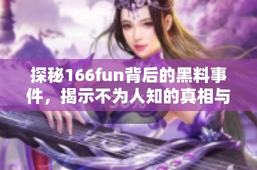 探秘166fun背后的黑料事件，揭示不为人知的真相与内幕