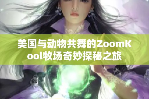 美国与动物共舞的ZoomKool牧场奇妙探秘之旅