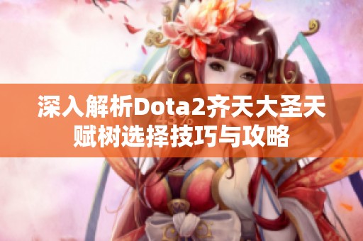 深入解析Dota2齐天大圣天赋树选择技巧与攻略