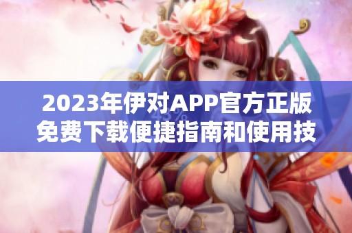 2023年伊对APP官方正版免费下载便捷指南和使用技巧