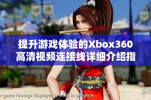 提升游戏体验的Xbox360高清视频连接线详细介绍指南