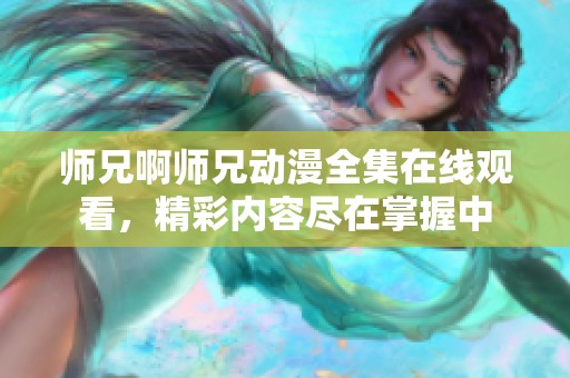 师兄啊师兄动漫全集在线观看，精彩内容尽在掌握中