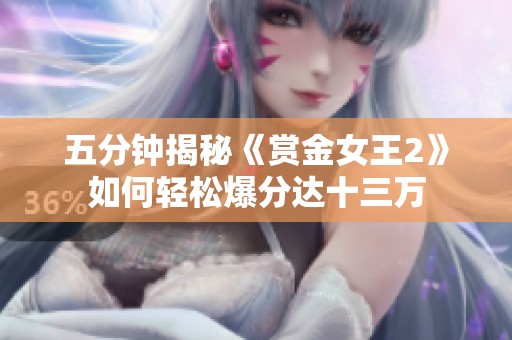 五分钟揭秘《赏金女王2》如何轻松爆分达十三万