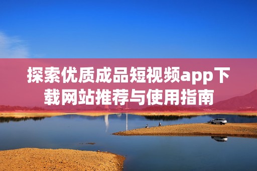 探索优质成品短视频app下载网站推荐与使用指南