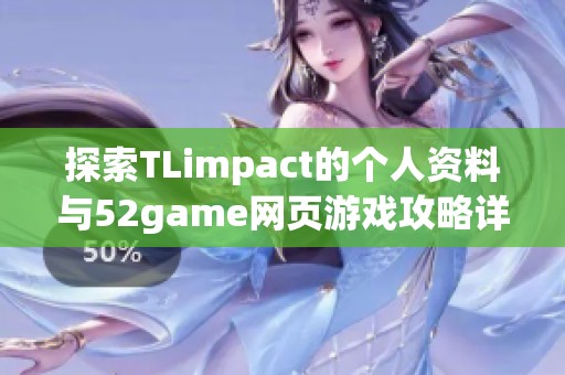 探索TLimpact的个人资料与52game网页游戏攻略详解