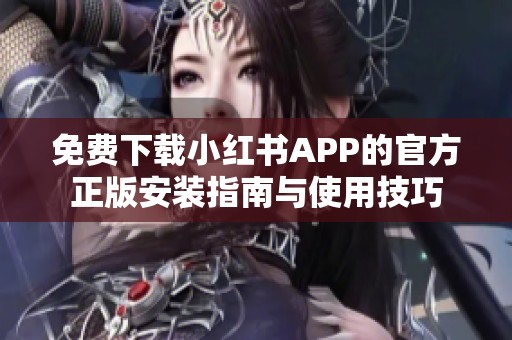 免费下载小红书APP的官方正版安装指南与使用技巧