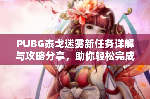 PUBG泰戈迷雾新任务详解与攻略分享，助你轻松完成