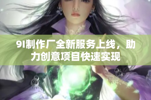 9I制作厂全新服务上线，助力创意项目快速实现