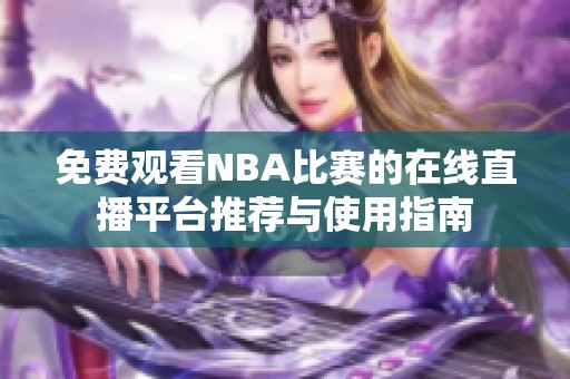 免费观看NBA比赛的在线直播平台推荐与使用指南