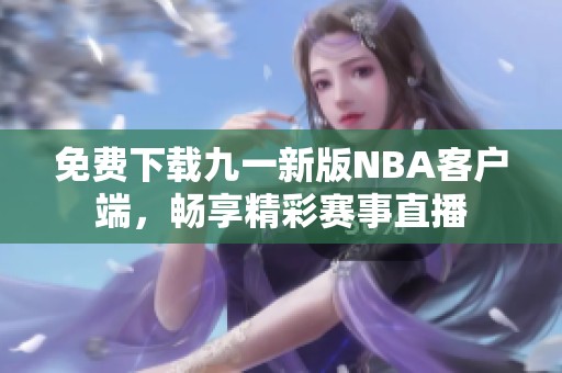 免费下载九一新版NBA客户端，畅享精彩赛事直播