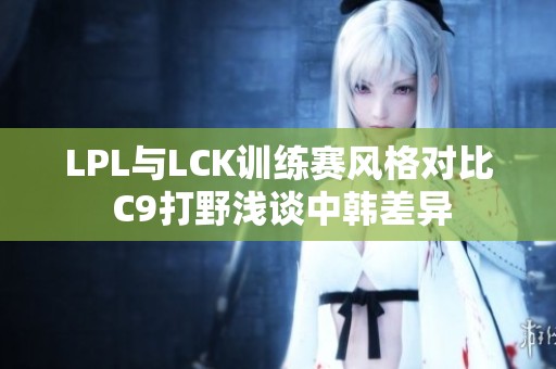 LPL与LCK训练赛风格对比 C9打野浅谈中韩差异