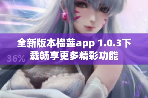 全新版本榴莲app 1.0.3下载畅享更多精彩功能