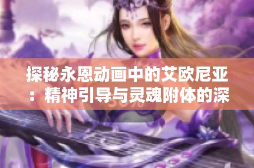 探秘永恩动画中的艾欧尼亚：精神引导与灵魂附体的深刻寓意