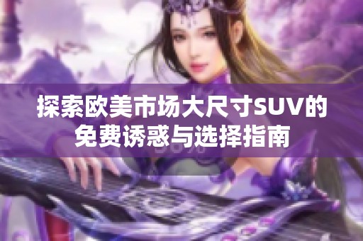 探索欧美市场大尺寸SUV的免费诱惑与选择指南