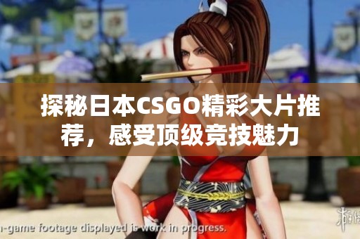 探秘日本CSGO精彩大片推荐，感受顶级竞技魅力