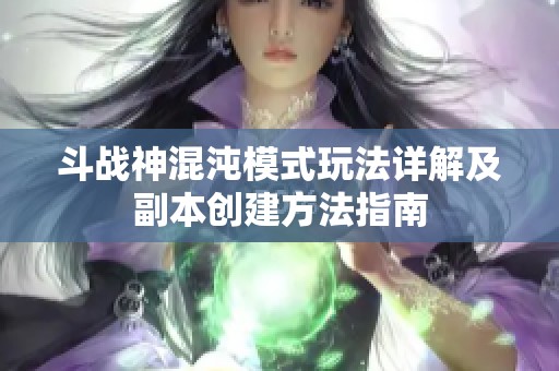 斗战神混沌模式玩法详解及副本创建方法指南