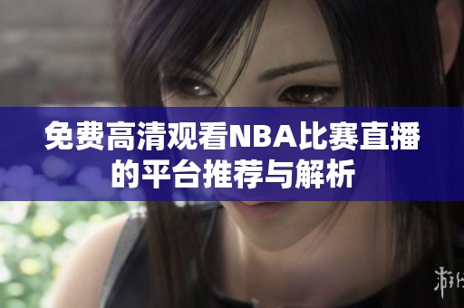 免费高清观看NBA比赛直播的平台推荐与解析