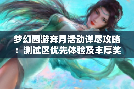 梦幻西游奔月活动详尽攻略：测试区优先体验及丰厚奖励解析