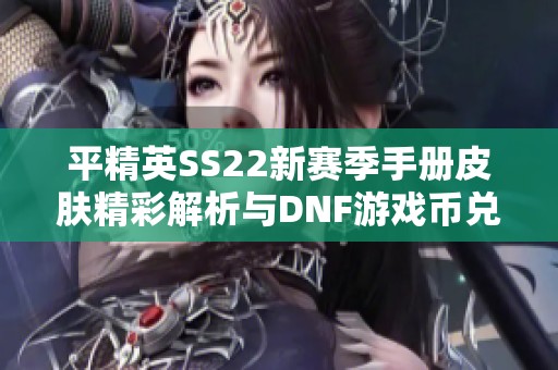 平精英SS22新赛季手册皮肤精彩解析与DNF游戏币兑换比例探讨