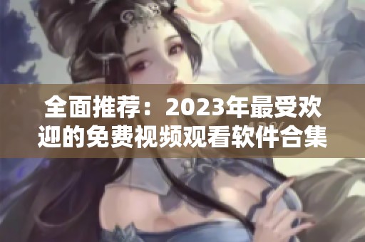 全面推荐：2023年最受欢迎的免费视频观看软件合集