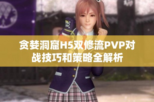 贪婪洞窟H5双修流PVP对战技巧和策略全解析