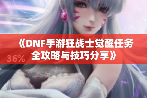 《DNF手游狂战士觉醒任务全攻略与技巧分享》