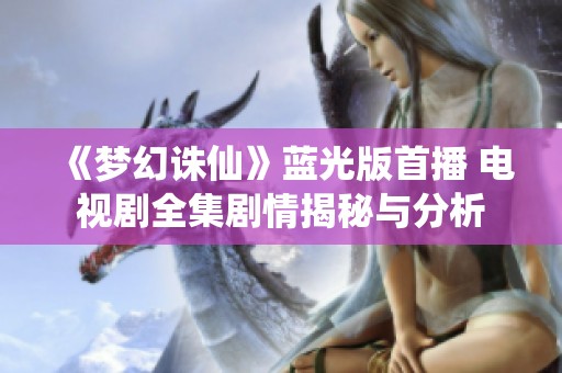 《梦幻诛仙》蓝光版首播 电视剧全集剧情揭秘与分析