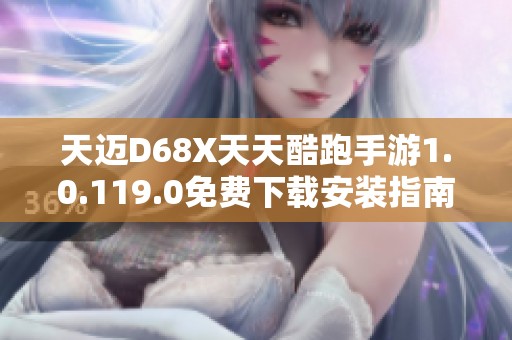 天迈D68X天天酷跑手游1.0.119.0免费下载安装指南